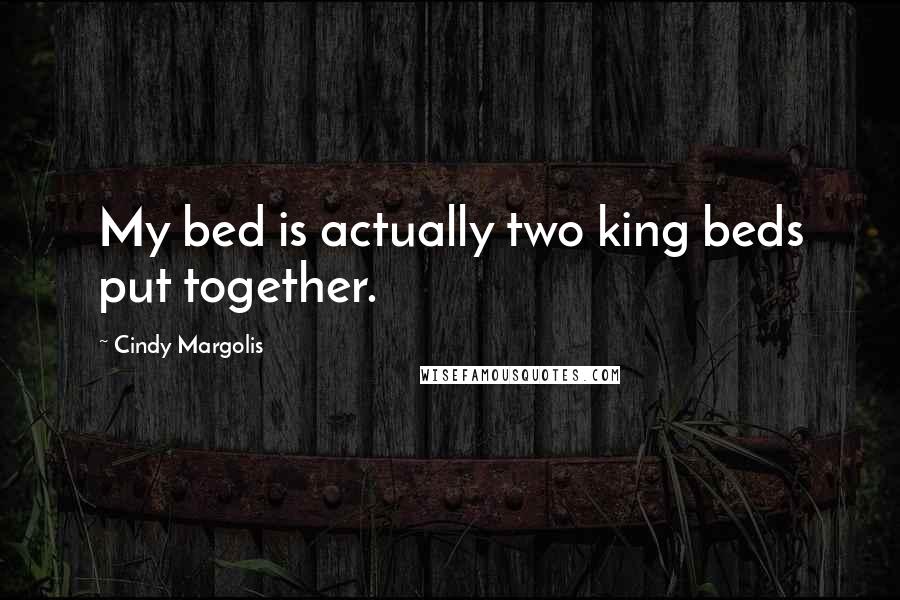 Cindy Margolis Quotes: My bed is actually two king beds put together.