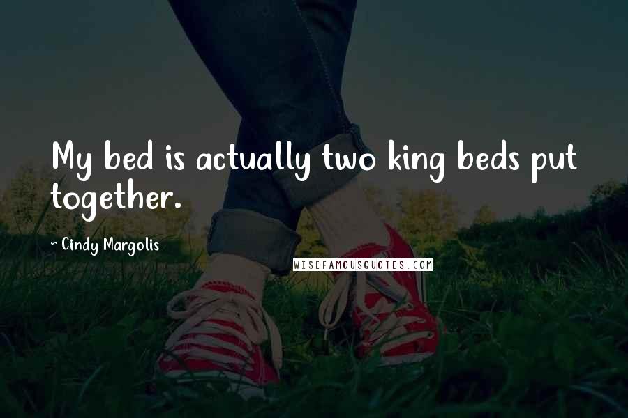 Cindy Margolis Quotes: My bed is actually two king beds put together.