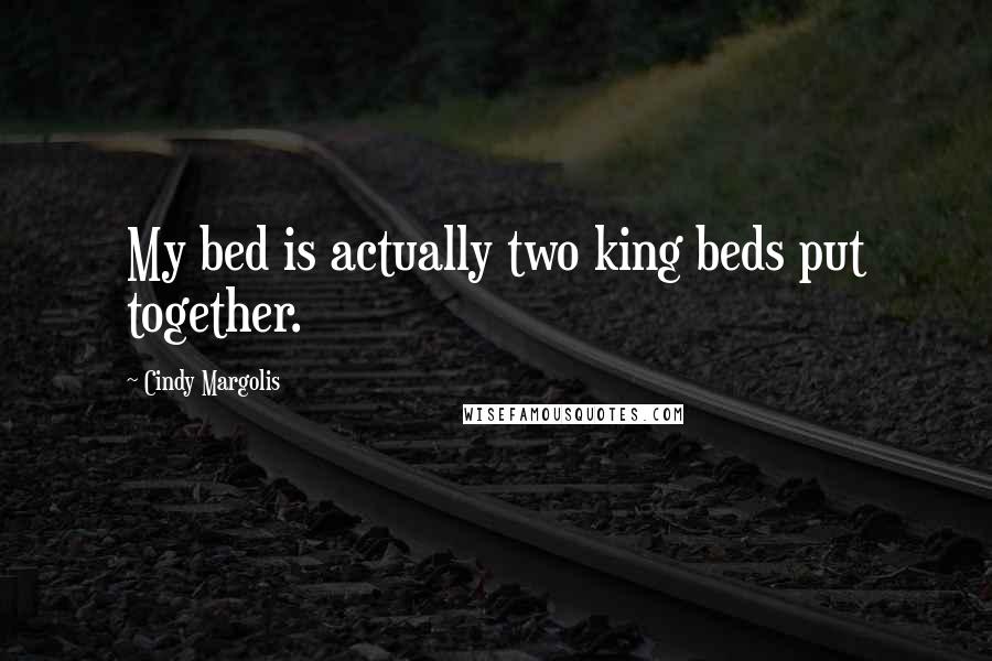 Cindy Margolis Quotes: My bed is actually two king beds put together.