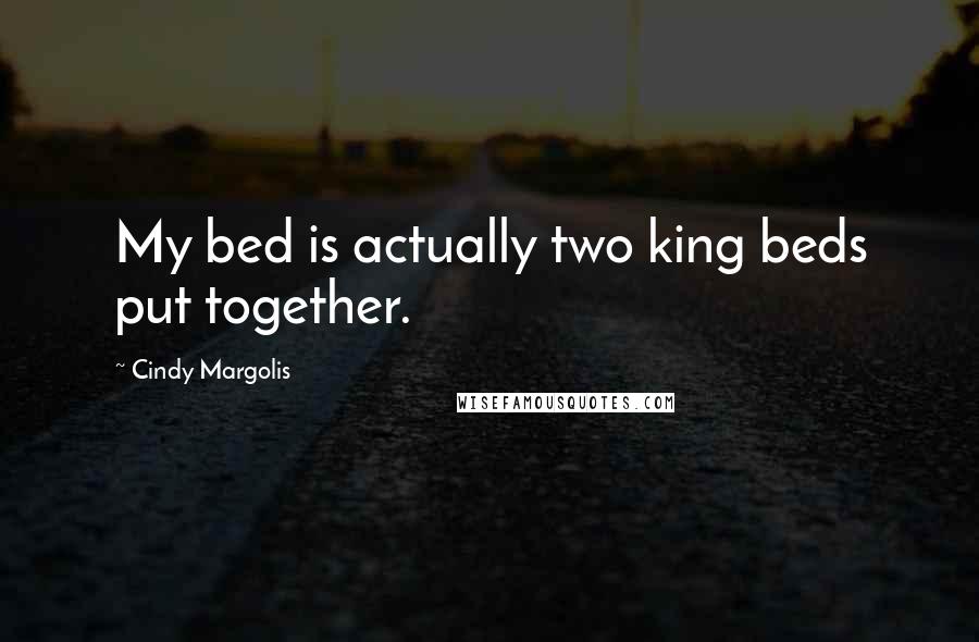 Cindy Margolis Quotes: My bed is actually two king beds put together.