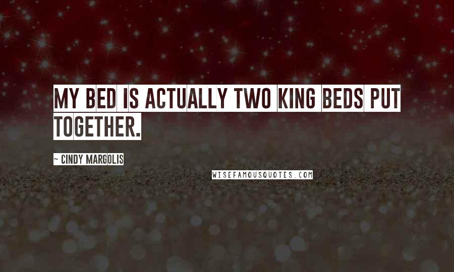 Cindy Margolis Quotes: My bed is actually two king beds put together.