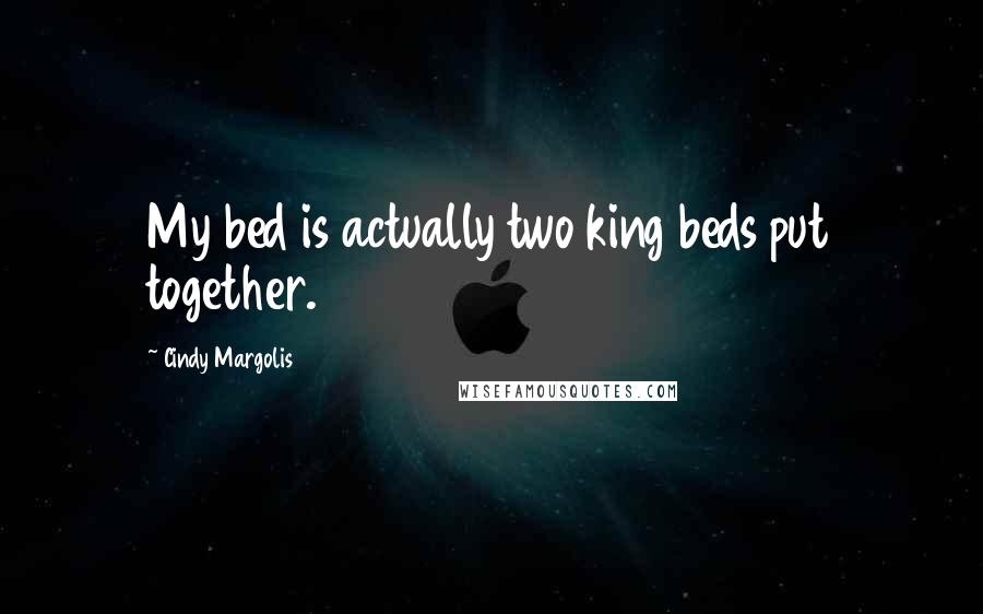 Cindy Margolis Quotes: My bed is actually two king beds put together.