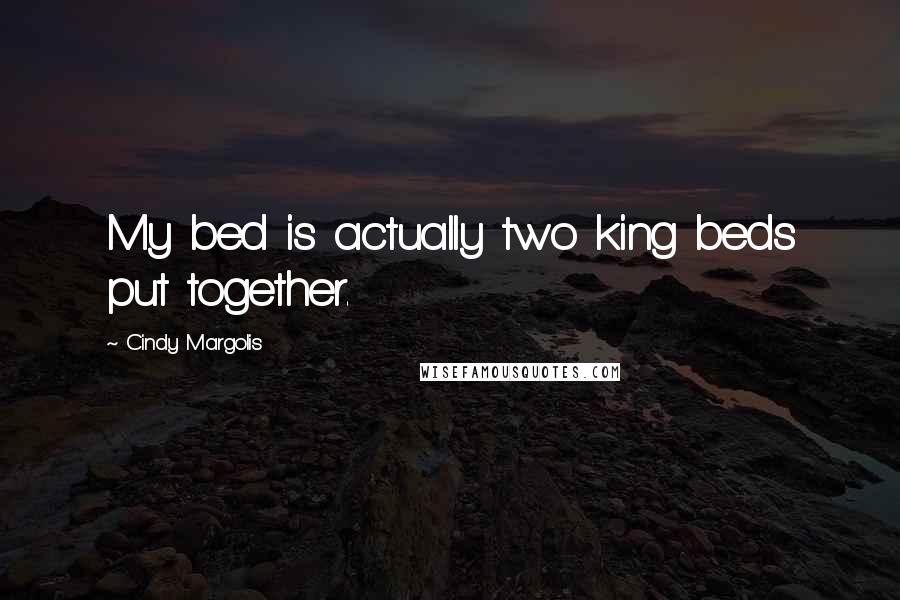 Cindy Margolis Quotes: My bed is actually two king beds put together.