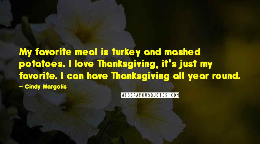 Cindy Margolis Quotes: My favorite meal is turkey and mashed potatoes. I love Thanksgiving, it's just my favorite. I can have Thanksgiving all year round.