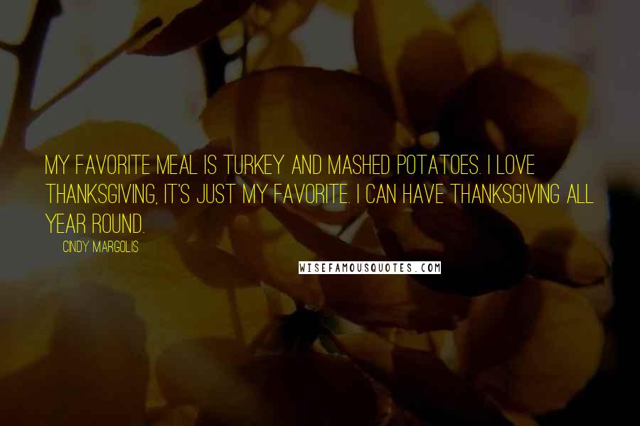 Cindy Margolis Quotes: My favorite meal is turkey and mashed potatoes. I love Thanksgiving, it's just my favorite. I can have Thanksgiving all year round.