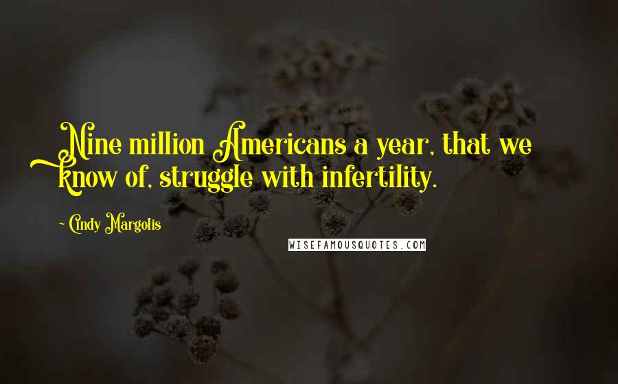 Cindy Margolis Quotes: Nine million Americans a year, that we know of, struggle with infertility.