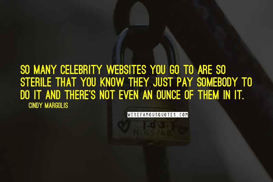 Cindy Margolis Quotes: So many celebrity websites you go to are so sterile that you know they just pay somebody to do it and there's not even an ounce of them in it.