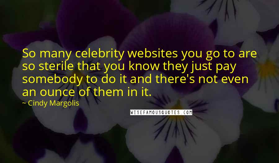 Cindy Margolis Quotes: So many celebrity websites you go to are so sterile that you know they just pay somebody to do it and there's not even an ounce of them in it.