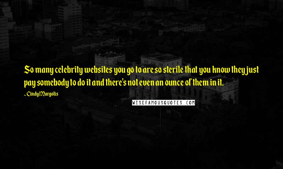 Cindy Margolis Quotes: So many celebrity websites you go to are so sterile that you know they just pay somebody to do it and there's not even an ounce of them in it.