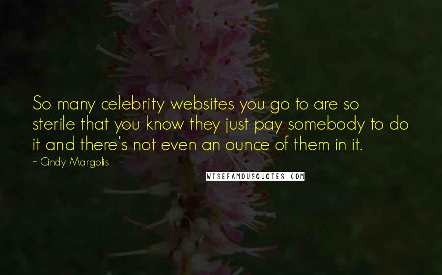 Cindy Margolis Quotes: So many celebrity websites you go to are so sterile that you know they just pay somebody to do it and there's not even an ounce of them in it.