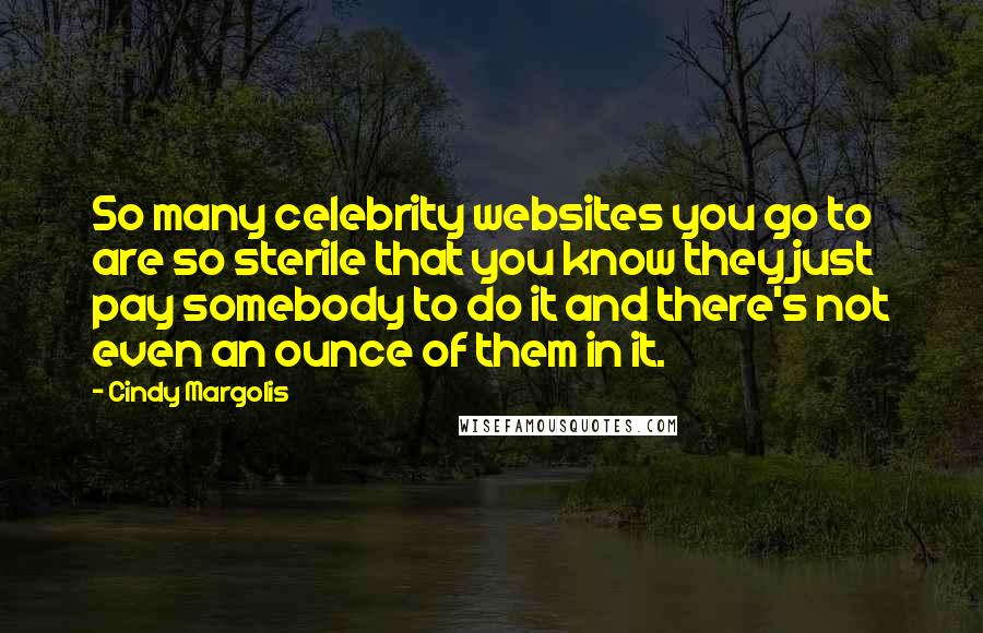 Cindy Margolis Quotes: So many celebrity websites you go to are so sterile that you know they just pay somebody to do it and there's not even an ounce of them in it.