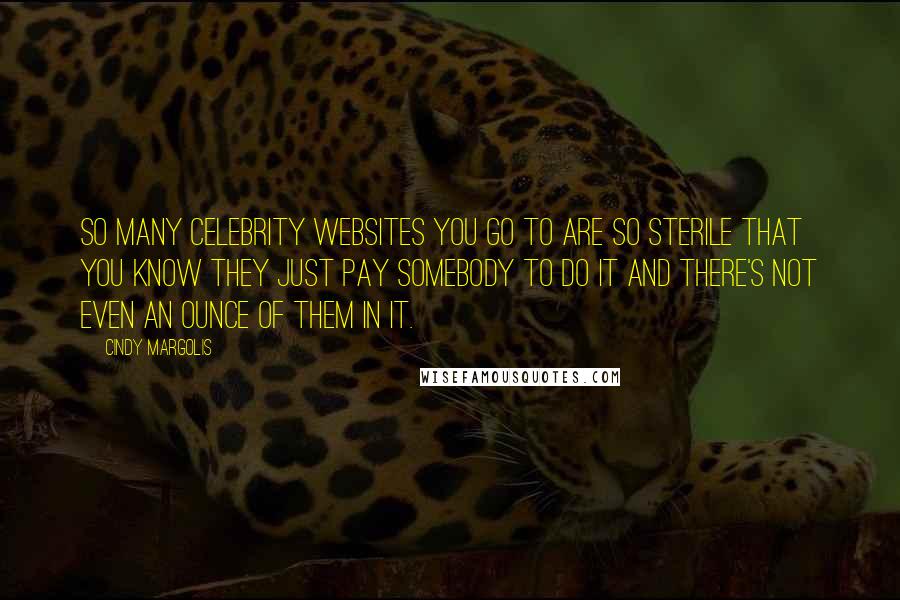 Cindy Margolis Quotes: So many celebrity websites you go to are so sterile that you know they just pay somebody to do it and there's not even an ounce of them in it.