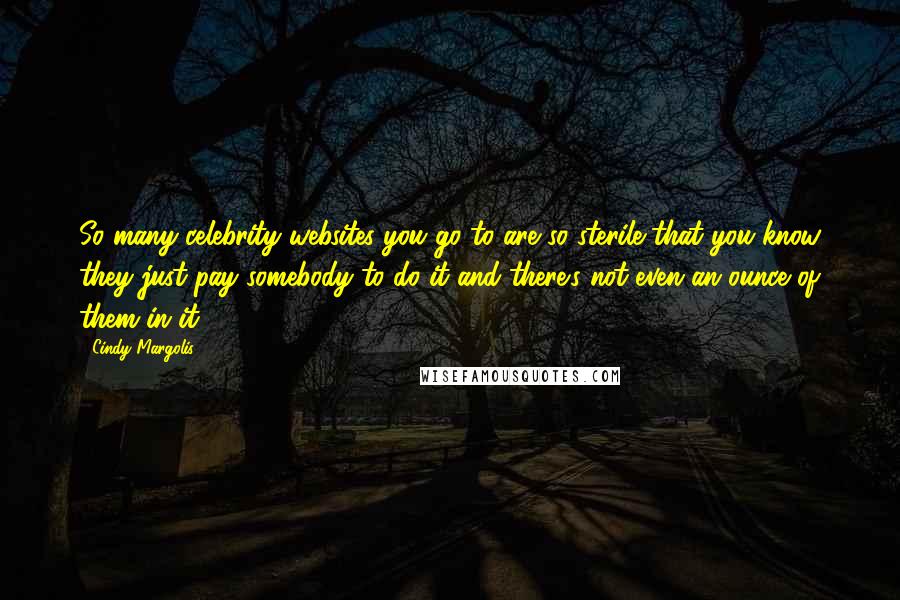 Cindy Margolis Quotes: So many celebrity websites you go to are so sterile that you know they just pay somebody to do it and there's not even an ounce of them in it.