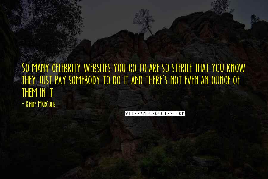 Cindy Margolis Quotes: So many celebrity websites you go to are so sterile that you know they just pay somebody to do it and there's not even an ounce of them in it.