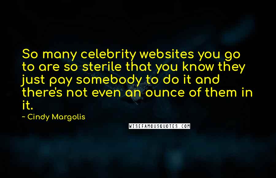 Cindy Margolis Quotes: So many celebrity websites you go to are so sterile that you know they just pay somebody to do it and there's not even an ounce of them in it.