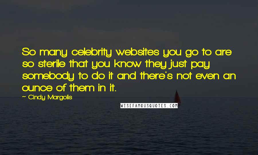 Cindy Margolis Quotes: So many celebrity websites you go to are so sterile that you know they just pay somebody to do it and there's not even an ounce of them in it.