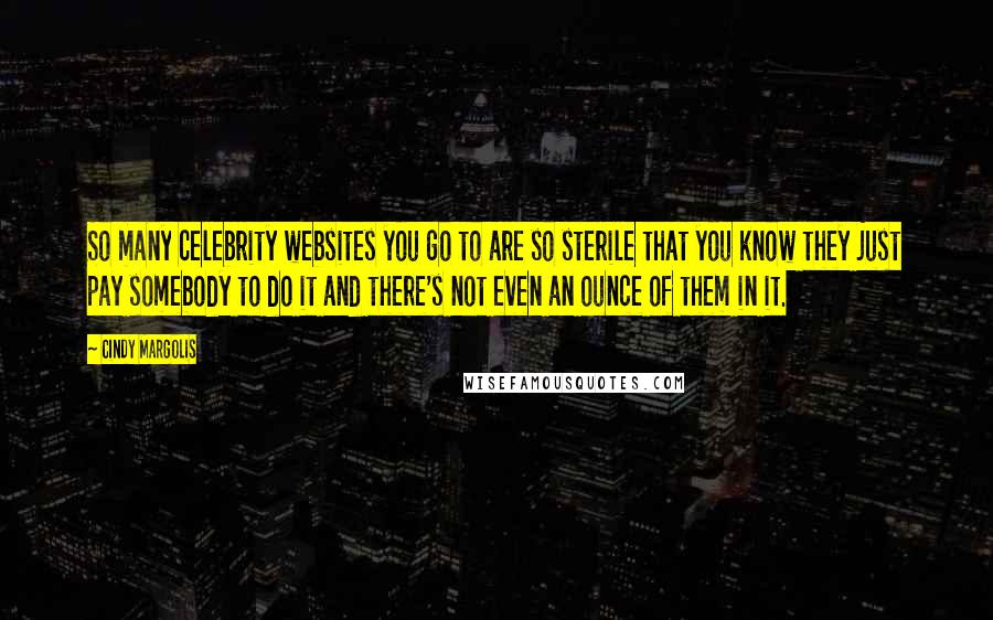 Cindy Margolis Quotes: So many celebrity websites you go to are so sterile that you know they just pay somebody to do it and there's not even an ounce of them in it.