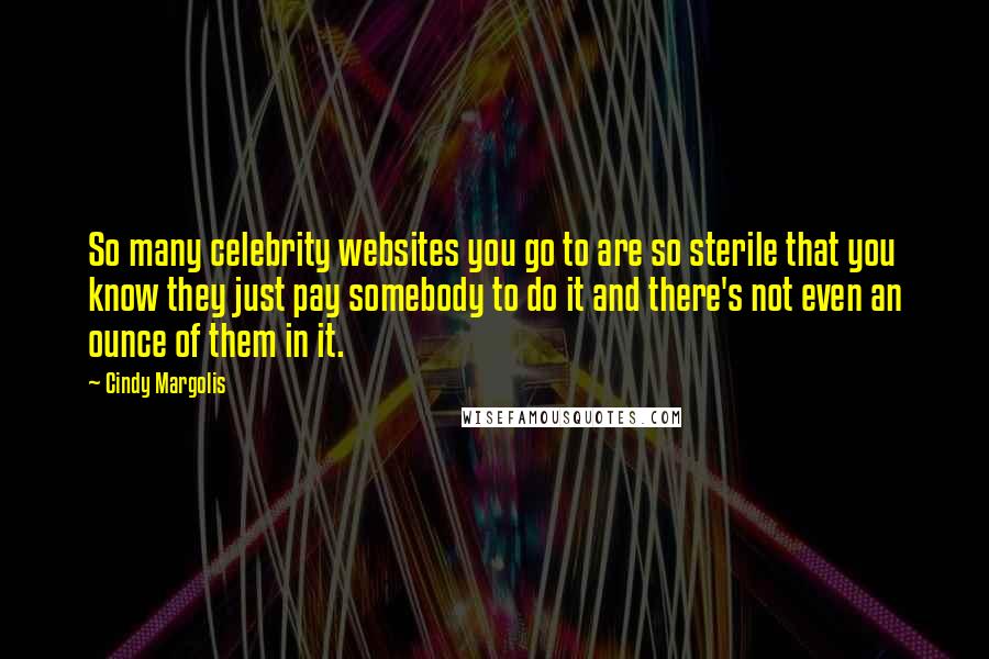 Cindy Margolis Quotes: So many celebrity websites you go to are so sterile that you know they just pay somebody to do it and there's not even an ounce of them in it.