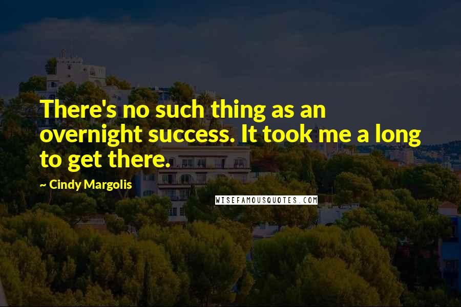 Cindy Margolis Quotes: There's no such thing as an overnight success. It took me a long to get there.