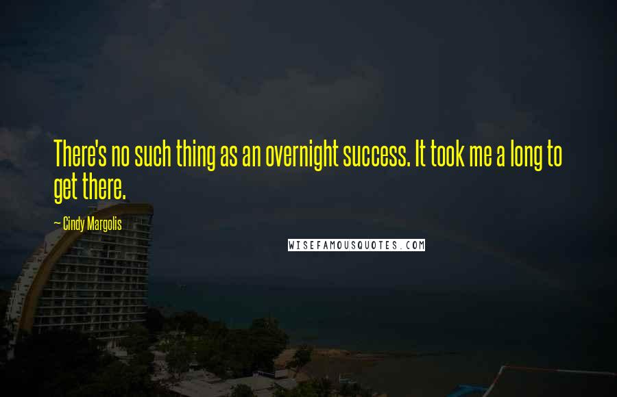 Cindy Margolis Quotes: There's no such thing as an overnight success. It took me a long to get there.