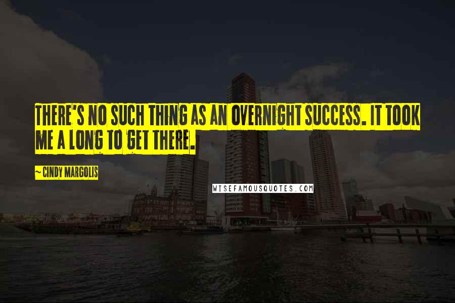 Cindy Margolis Quotes: There's no such thing as an overnight success. It took me a long to get there.