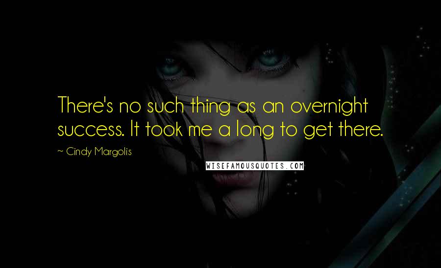 Cindy Margolis Quotes: There's no such thing as an overnight success. It took me a long to get there.