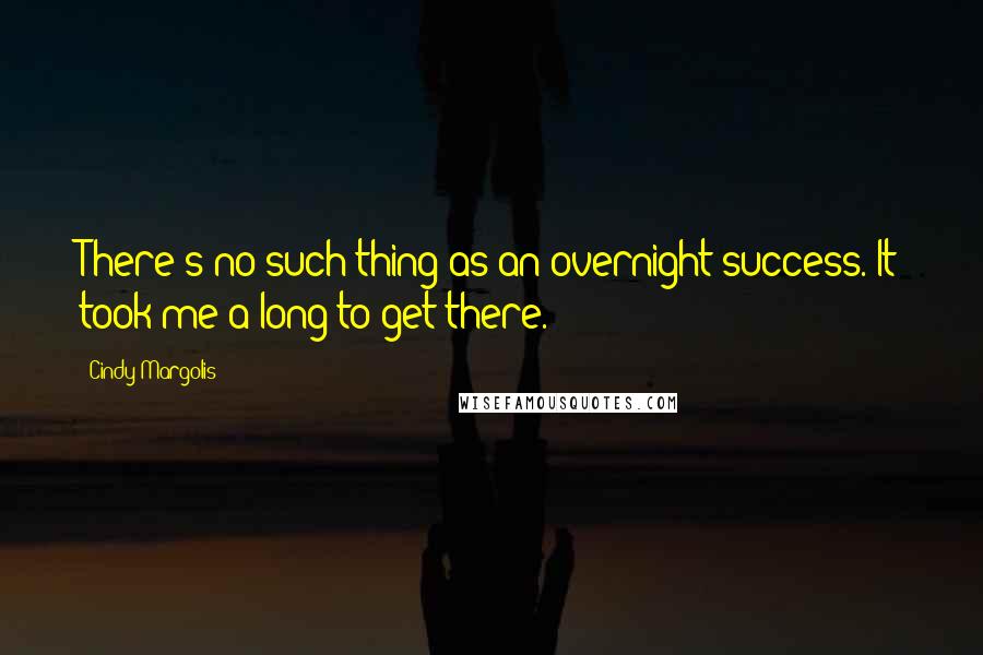 Cindy Margolis Quotes: There's no such thing as an overnight success. It took me a long to get there.