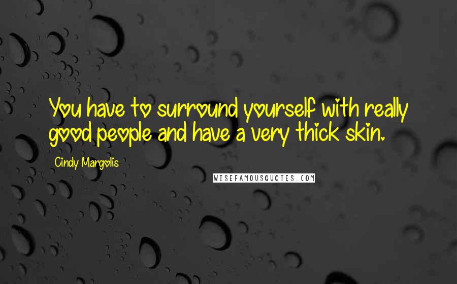 Cindy Margolis Quotes: You have to surround yourself with really good people and have a very thick skin.