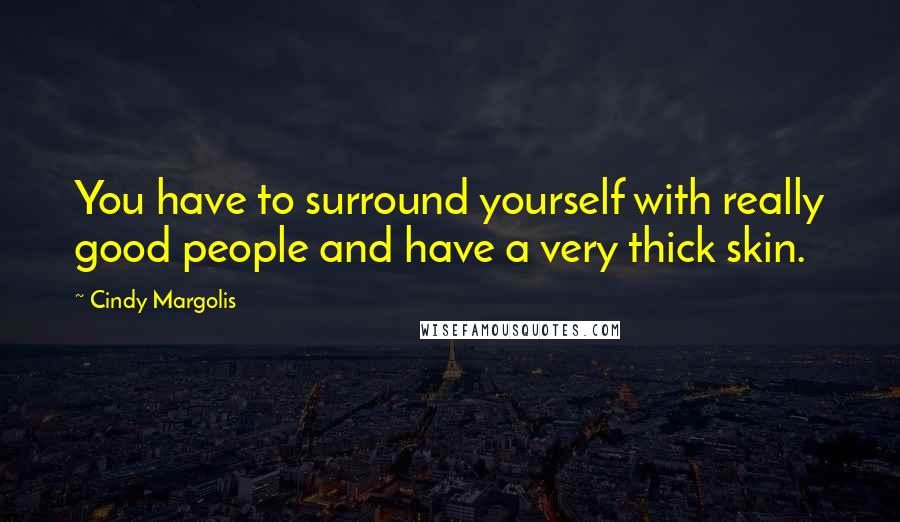 Cindy Margolis Quotes: You have to surround yourself with really good people and have a very thick skin.