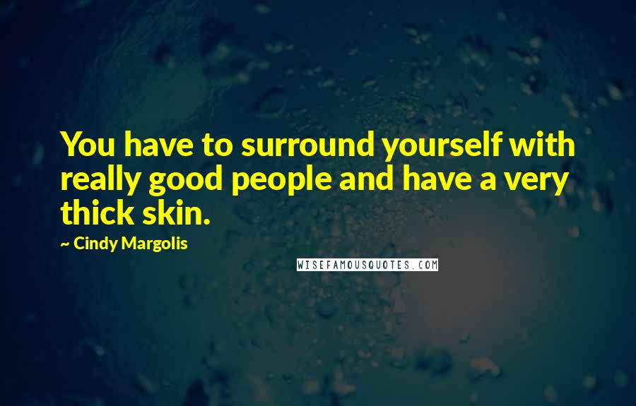 Cindy Margolis Quotes: You have to surround yourself with really good people and have a very thick skin.