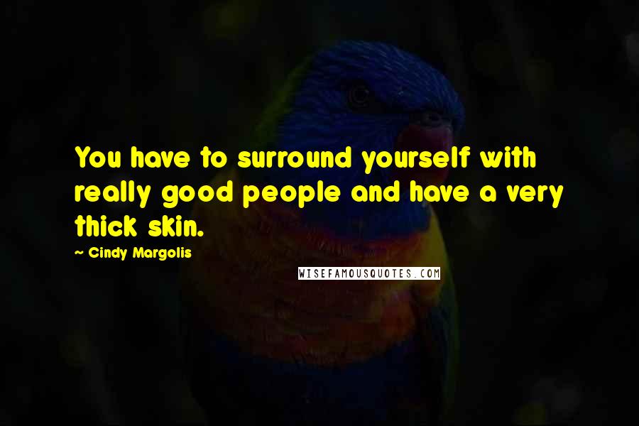Cindy Margolis Quotes: You have to surround yourself with really good people and have a very thick skin.