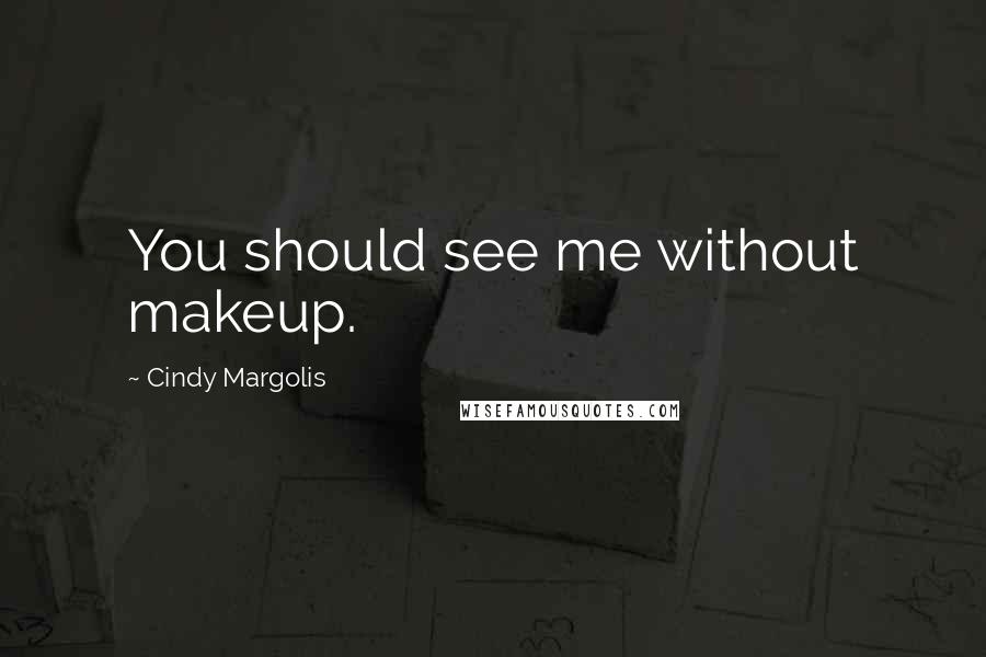 Cindy Margolis Quotes: You should see me without makeup.