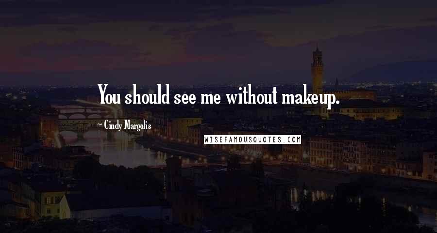 Cindy Margolis Quotes: You should see me without makeup.