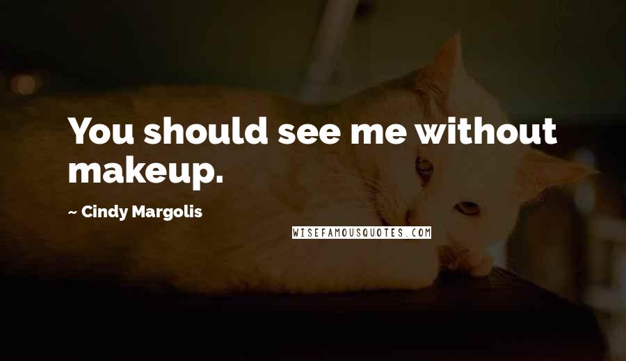 Cindy Margolis Quotes: You should see me without makeup.