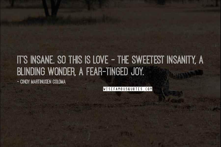 Cindy Martinusen Coloma Quotes: It's insane. So this is love - the sweetest insanity, a blinding wonder, a fear-tinged joy.