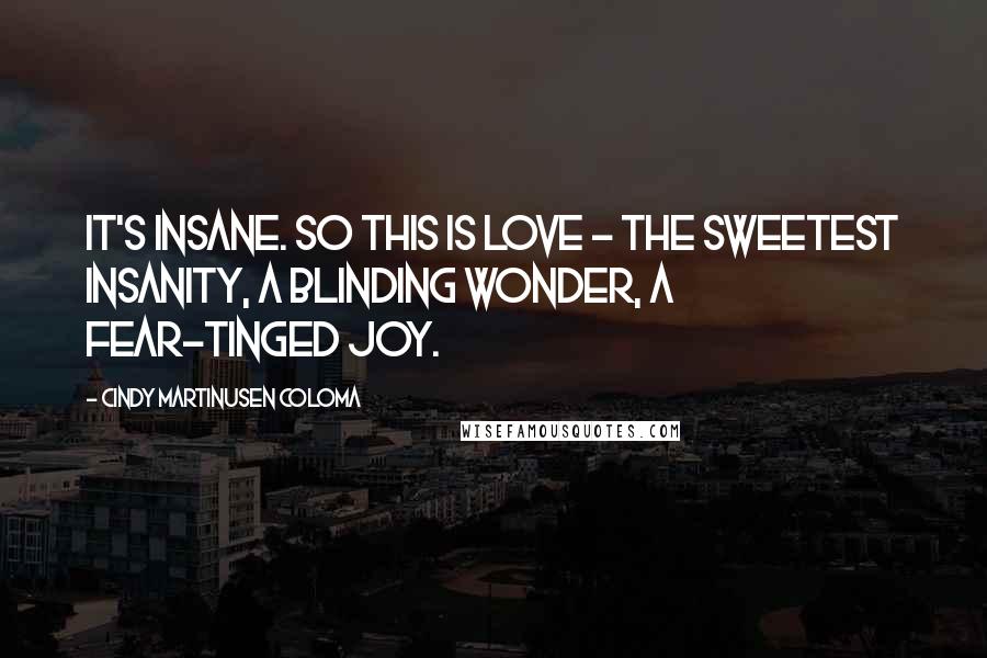 Cindy Martinusen Coloma Quotes: It's insane. So this is love - the sweetest insanity, a blinding wonder, a fear-tinged joy.