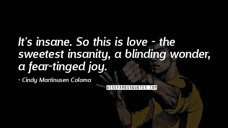 Cindy Martinusen Coloma Quotes: It's insane. So this is love - the sweetest insanity, a blinding wonder, a fear-tinged joy.