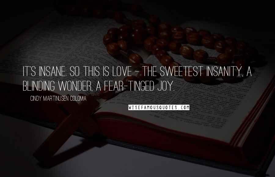 Cindy Martinusen Coloma Quotes: It's insane. So this is love - the sweetest insanity, a blinding wonder, a fear-tinged joy.