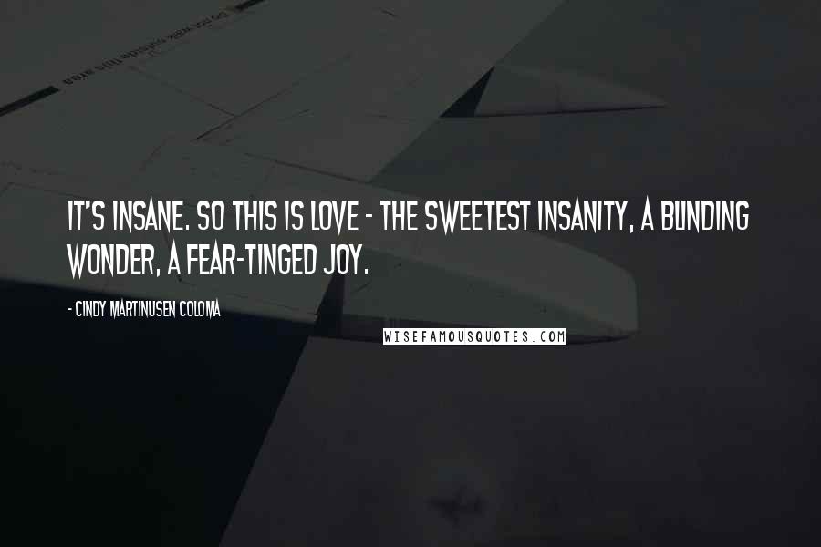 Cindy Martinusen Coloma Quotes: It's insane. So this is love - the sweetest insanity, a blinding wonder, a fear-tinged joy.