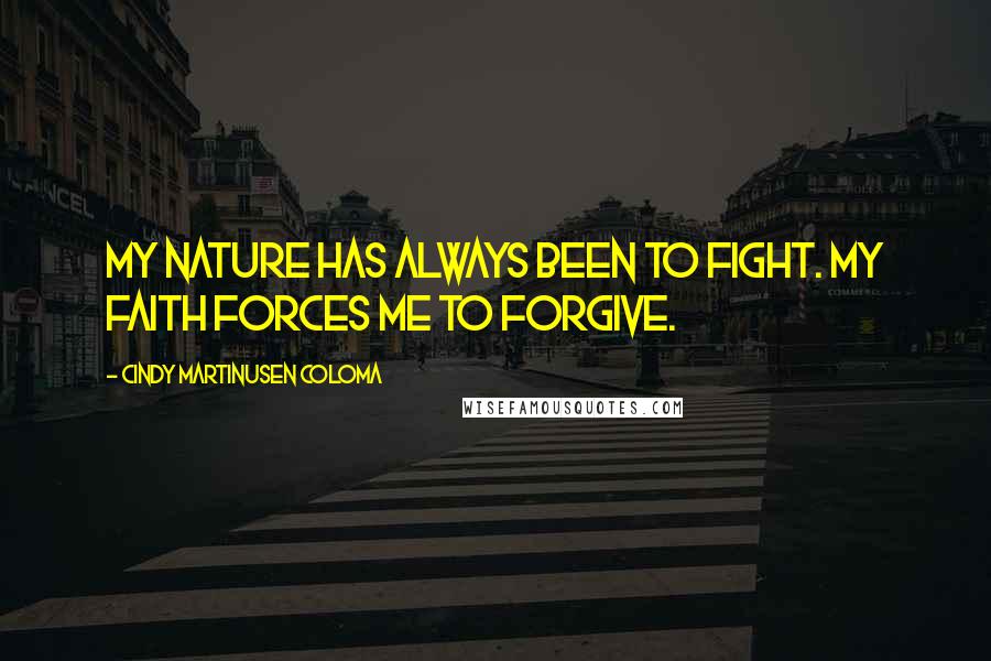 Cindy Martinusen Coloma Quotes: My nature has always been to fight. My faith forces me to forgive.