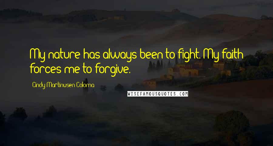 Cindy Martinusen Coloma Quotes: My nature has always been to fight. My faith forces me to forgive.