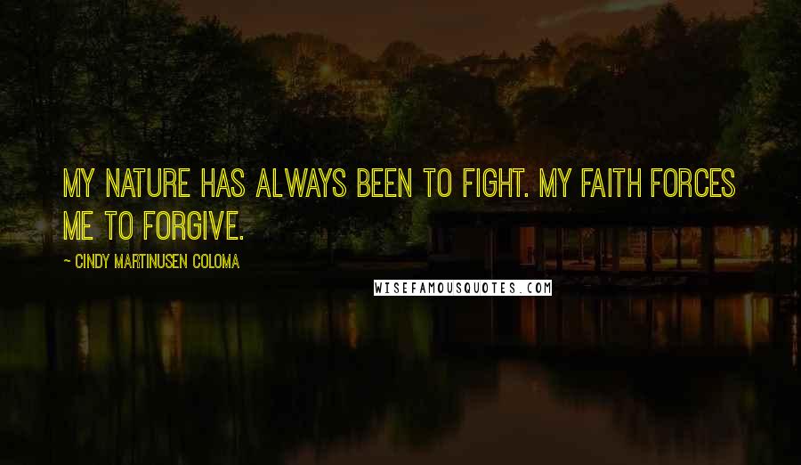 Cindy Martinusen Coloma Quotes: My nature has always been to fight. My faith forces me to forgive.