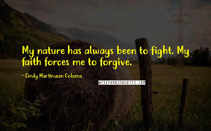 Cindy Martinusen Coloma Quotes: My nature has always been to fight. My faith forces me to forgive.