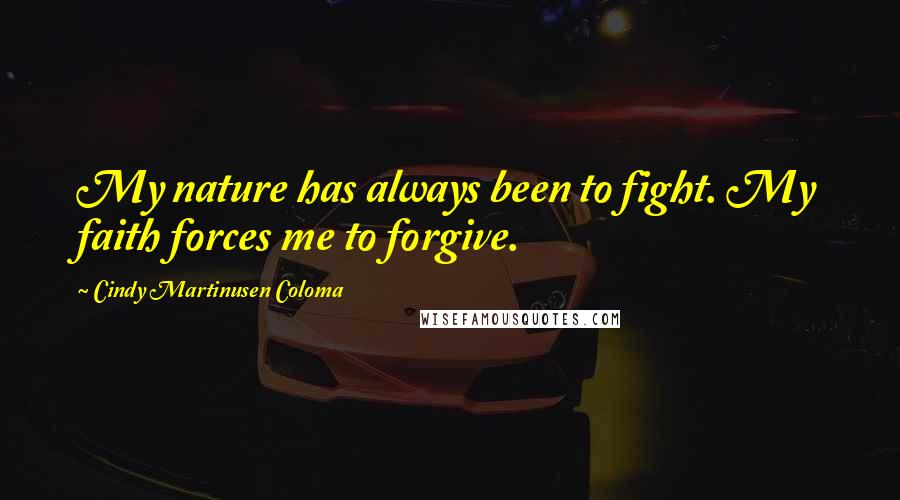Cindy Martinusen Coloma Quotes: My nature has always been to fight. My faith forces me to forgive.