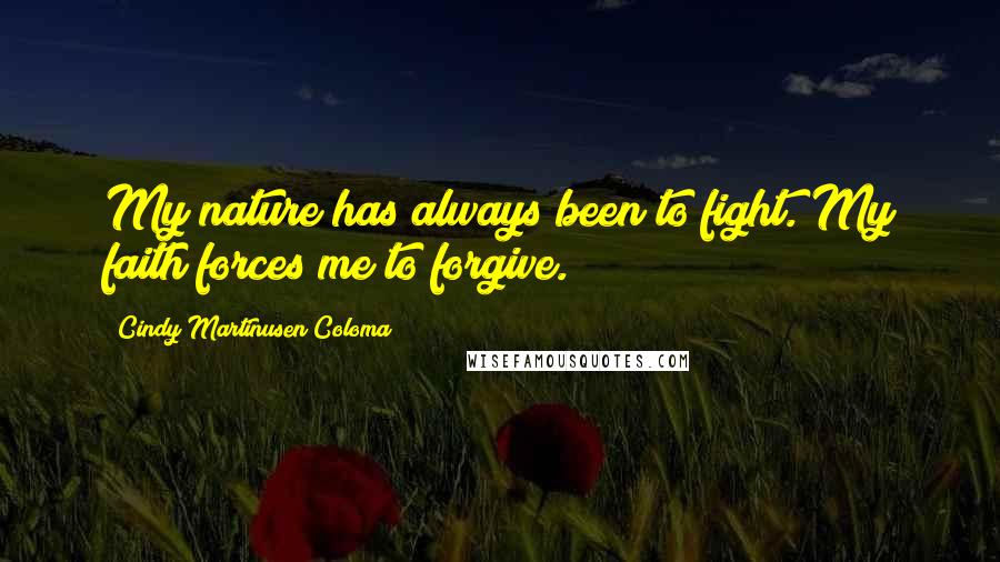 Cindy Martinusen Coloma Quotes: My nature has always been to fight. My faith forces me to forgive.