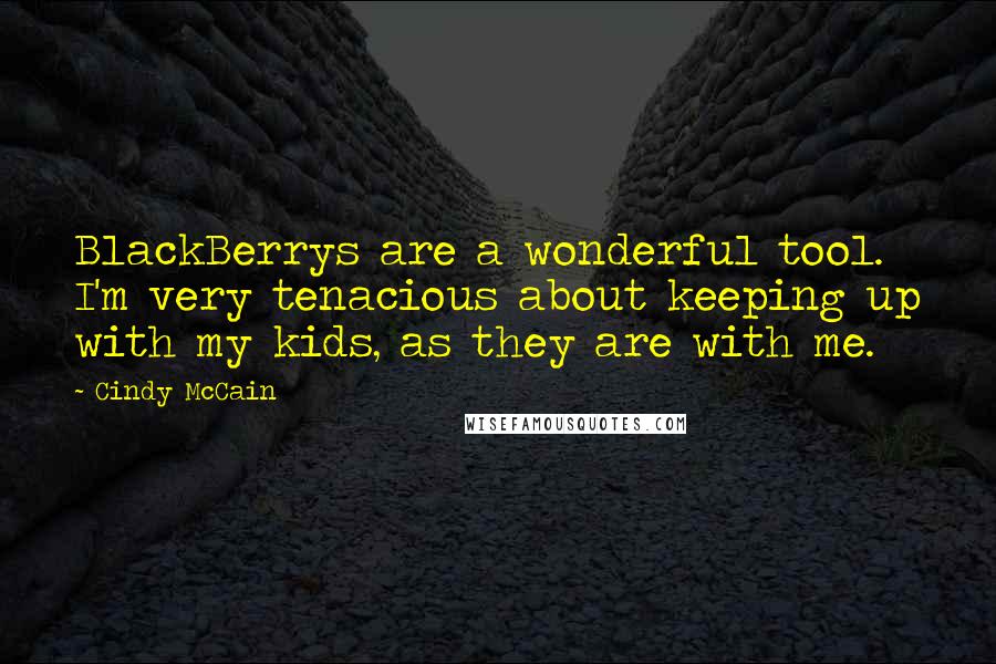 Cindy McCain Quotes: BlackBerrys are a wonderful tool. I'm very tenacious about keeping up with my kids, as they are with me.