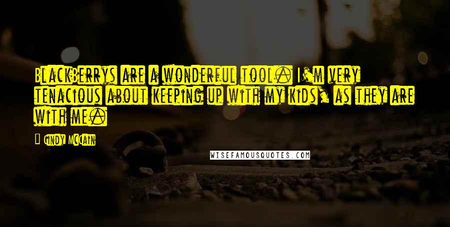 Cindy McCain Quotes: BlackBerrys are a wonderful tool. I'm very tenacious about keeping up with my kids, as they are with me.