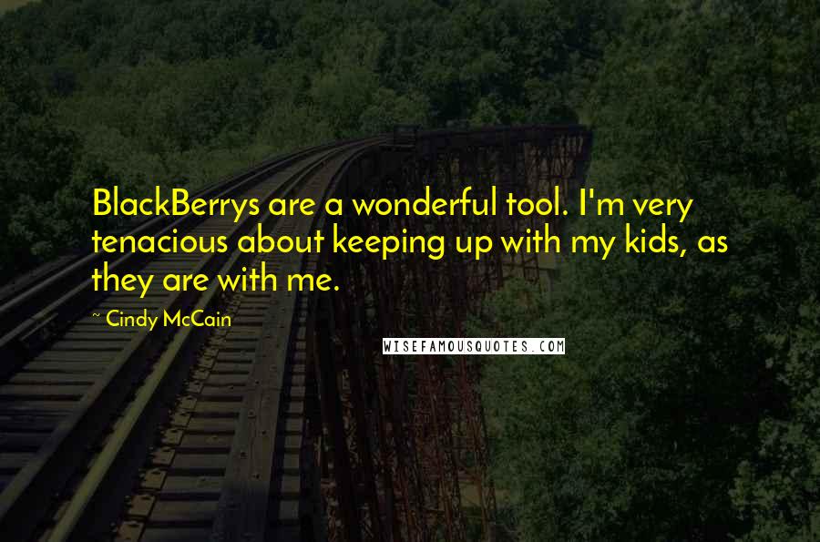 Cindy McCain Quotes: BlackBerrys are a wonderful tool. I'm very tenacious about keeping up with my kids, as they are with me.