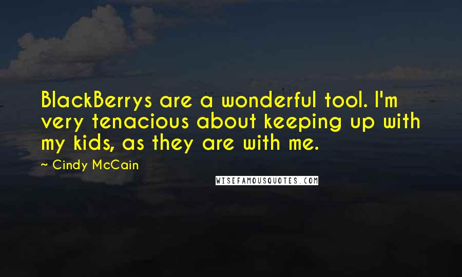 Cindy McCain Quotes: BlackBerrys are a wonderful tool. I'm very tenacious about keeping up with my kids, as they are with me.