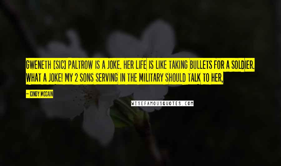 Cindy McCain Quotes: Gweneth [sic] Paltrow is a joke. Her life is like taking bullets for a soldier. What a joke! My 2 sons serving in the military should talk to her,